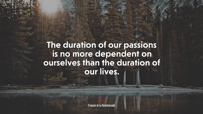 The duration of our passions is no more dependent on ourselves than the duration of our lives. | François de La Rochefoucauld quote