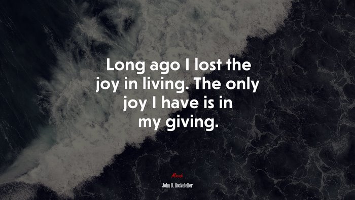 Long ago I lost the joy in living. The only joy I have is in my giving. | John D. Rockefeller quote
