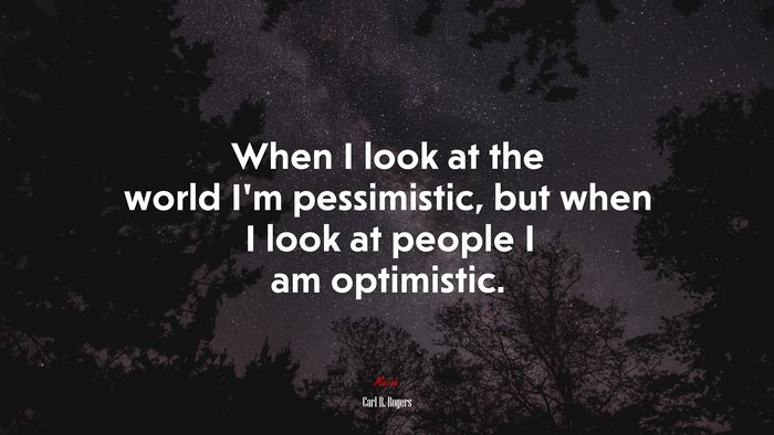 When I look at the world I’m pessimistic, but when I look at people I am optimistic. | Carl R. Rogers quote