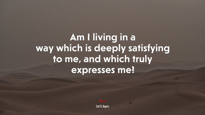 Am I living in a way which is deeply satisfying to me, and which truly expresses me? | Carl R. Rogers quote