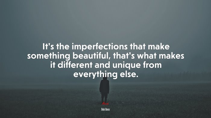 It’s the imperfections that make something beautiful, that’s what makes it different and unique from everything else. | Bob Ross quote