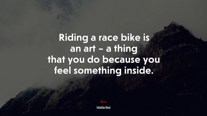 Riding a race bike is an art – a thing that you do because you feel something inside. | Valentino Rossi quote