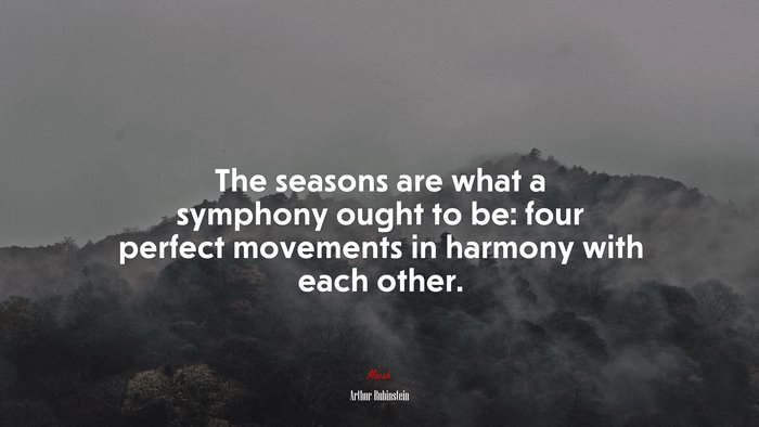 The seasons are what a symphony ought to be: four perfect movements in harmony with each other. | Arthur Rubinstein quote
