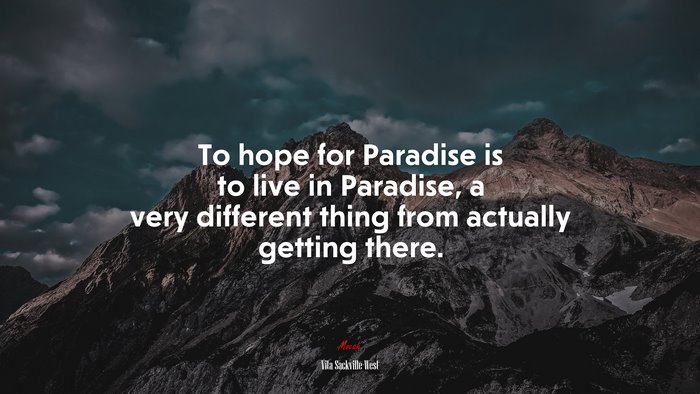To hope for Paradise is to live in Paradise, a very different thing from actually getting there. | Vita Sackville-West quote