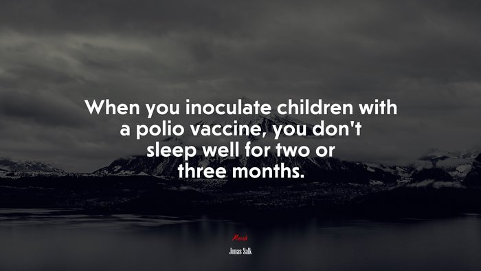 When you inoculate children with a polio vaccine, you don’t sleep well for two or three months. | Jonas Salk quote