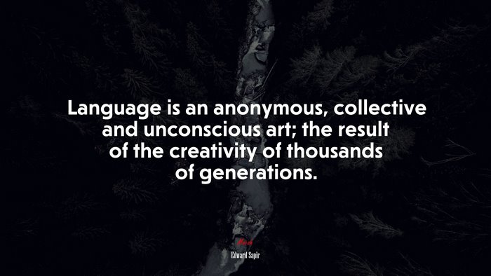 Language is an anonymous, collective and unconscious art; the result of the creativity of thousands of generations. | Edward Sapir quote