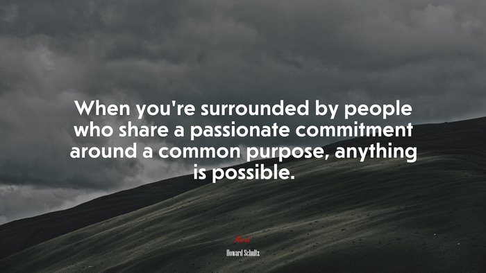 When you’re surrounded by people who share a passionate commitment around a common purpose, anything is possible. | Howard Schultz quote