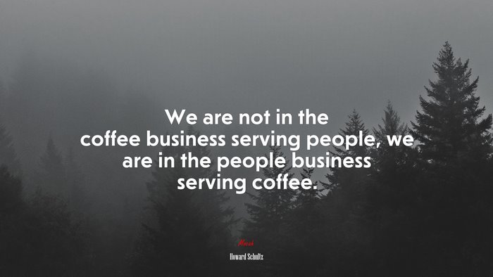 We are not in the coffee business serving people, we are in the people business serving coffee. | Howard Schultz quote