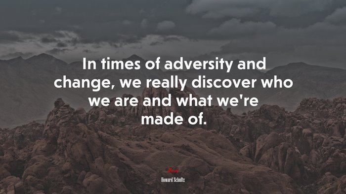 In times of adversity and change, we really discover who we are and what we’re made of. | Howard Schultz quote