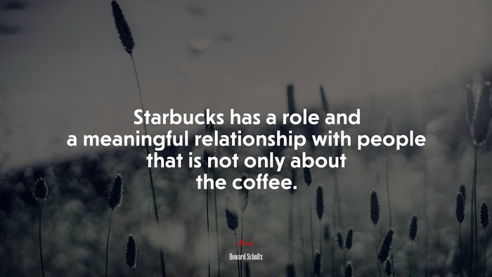 Starbucks has a role and a meaningful relationship with people that is not only about the coffee. | Howard Schultz quote