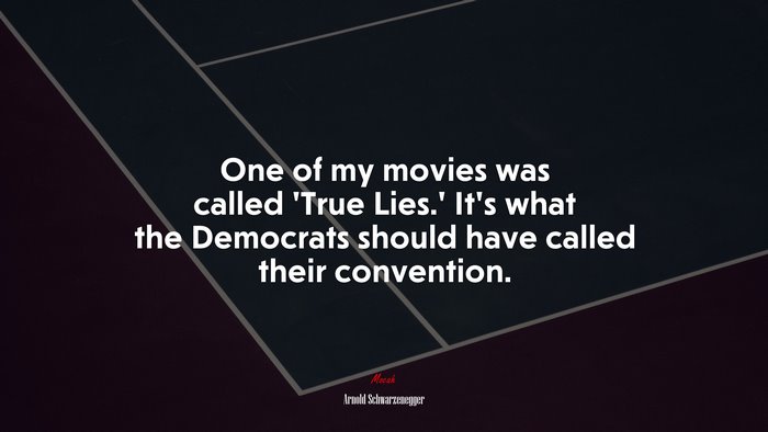 One of my movies was called ‘True Lies.’ It’s what the Democrats should have called their convention. | Arnold Schwarzenegger quote