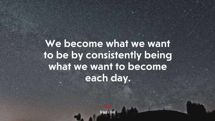 We become what we want to be by consistently being what we want to become each day. | Richard G. Scott quote