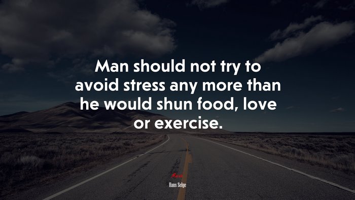 Man should not try to avoid stress any more than he would shun food, love or exercise. | Hans Selye quote