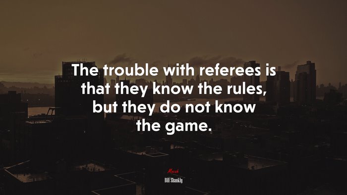 The trouble with referees is that they know the rules, but they do not know the game. | Bill Shankly quote