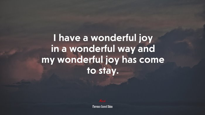 I have a wonderful joy in a wonderful way and my wonderful joy has come to stay. | Florence Scovel Shinn quote