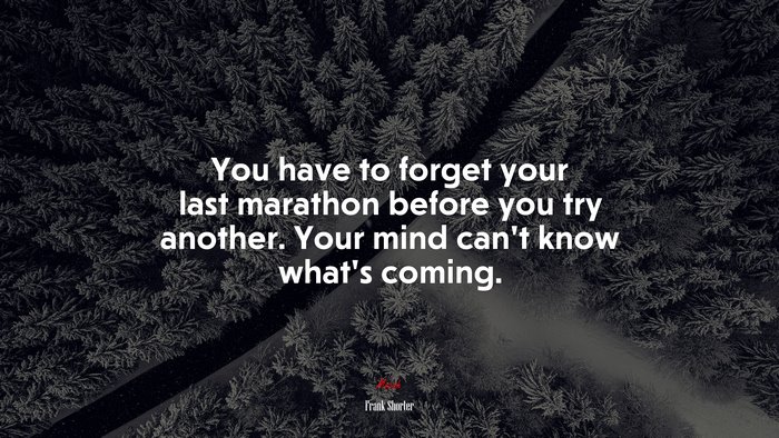 You have to forget your last marathon before you try another. Your mind can’t know what’s coming. | Frank Shorter quote