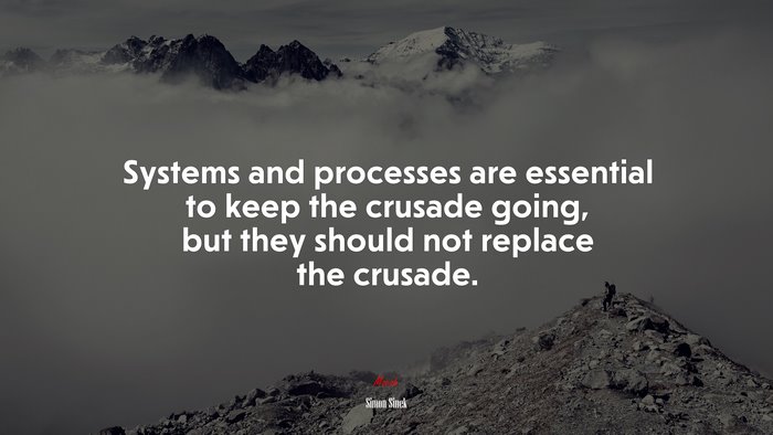 Systems and processes are essential to keep the crusade going, but they should not replace the crusade. | Simon Sinek quote