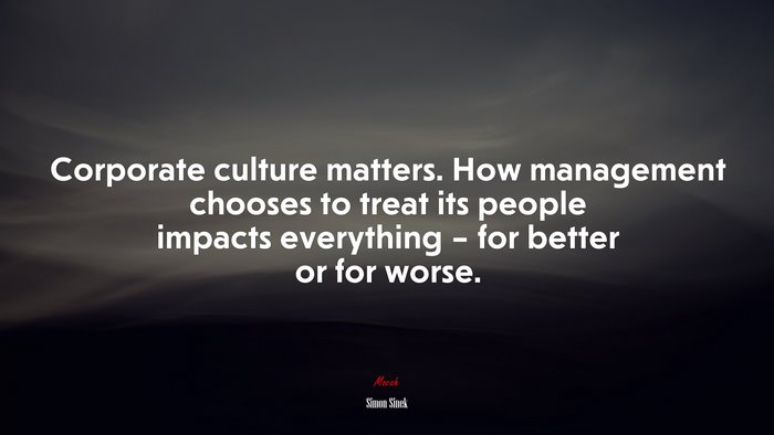 Corporate culture matters. How management chooses to treat its people impacts everything – for better or for worse. | Simon Sinek quote