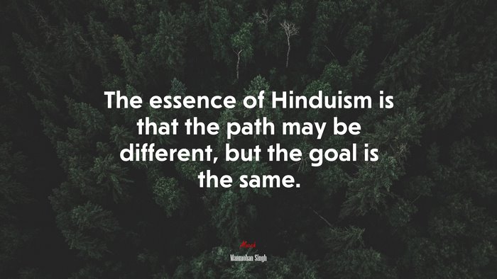 The essence of Hinduism is that the path may be different, but the goal is the same. | Manmohan Singh quote