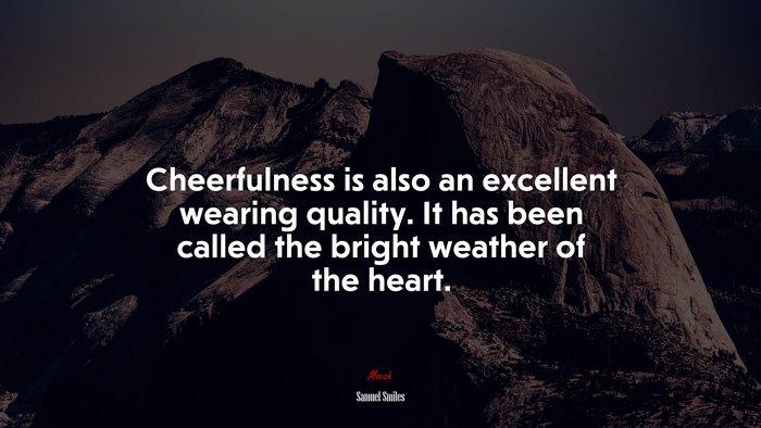 Cheerfulness is also an excellent wearing quality. It has been called the bright weather of the heart. | Samuel Smiles quote