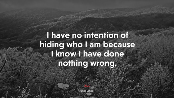 I have no intention of hiding who I am because I know I have done nothing wrong. | Edward Snowden quote