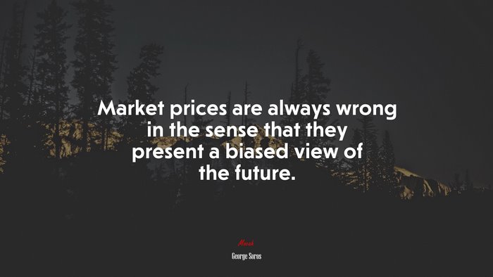 Market prices are always wrong in the sense that they present a biased view of the future. | George Soros quote