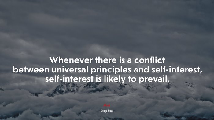 Whenever there is a conflict between universal principles and self-interest, self-interest is likely to prevail. | George Soros quote