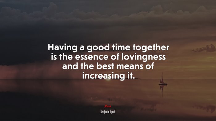 Having a good time together is the essence of lovingness and the best means of increasing it. | Benjamin Spock quote
