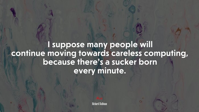 I suppose many people will continue moving towards careless computing, because there’s a sucker born every minute. | Richard Stallman quote