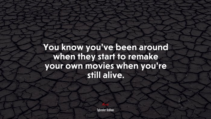 You know you’ve been around when they start to remake your own movies when you’re still alive. | Sylvester Stallone quote