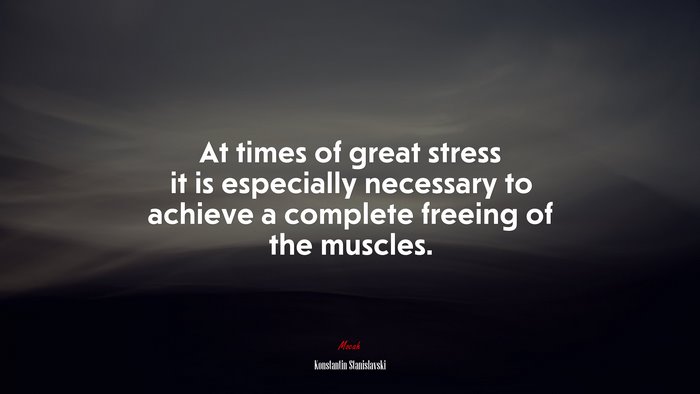 At times of great stress it is especially necessary to achieve a complete freeing of the muscles. | Konstantin Stanislavski quote