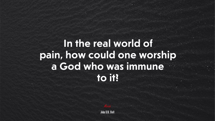 In the real world of pain, how could one worship a God who was immune to it? | John R.W. Stott quote