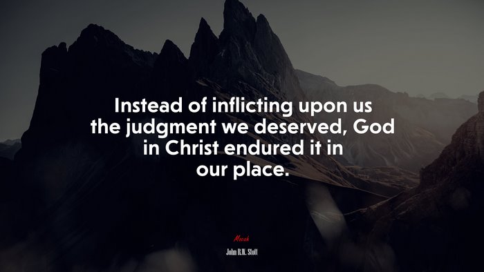 Instead of inflicting upon us the judgment we deserved, God in Christ endured it in our place. | John R.W. Stott quote