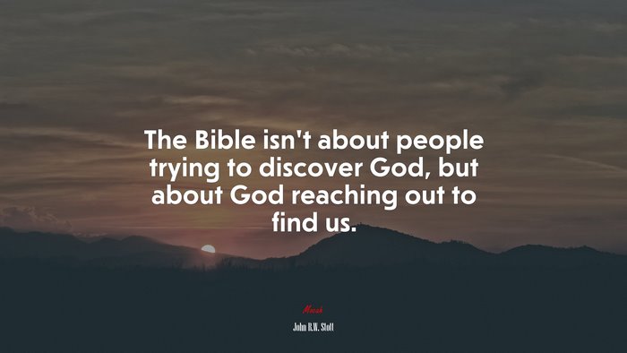 The Bible isn’t about people trying to discover God, but about God reaching out to find us. | John R.W. Stott quote