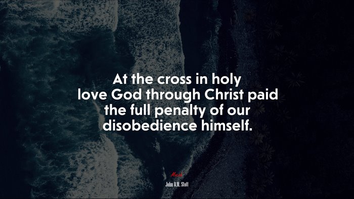 At the cross in holy love God through Christ paid the full penalty of our disobedience himself. | John R.W. Stott quote