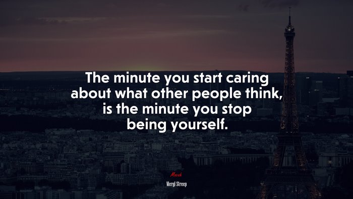 The minute you start caring about what other people think, is the minute you stop being yourself. | Meryl Streep quote