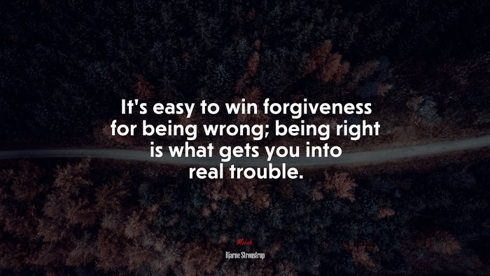 It’s easy to win forgiveness for being wrong; being right is what gets you into real trouble. | Bjarne Stroustrup quote