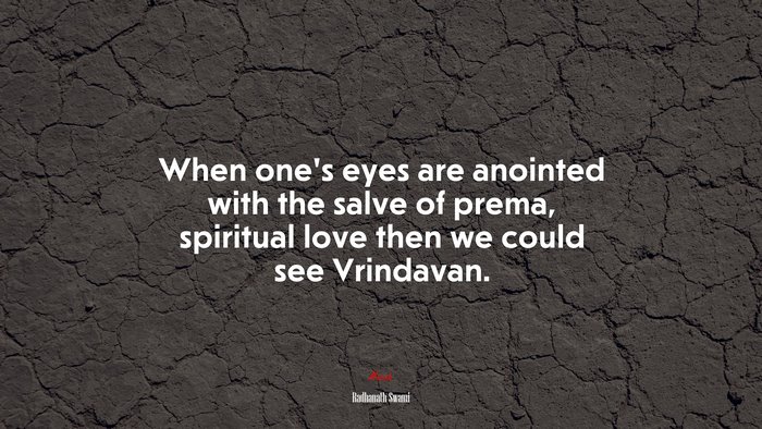 When one’s eyes are anointed with the salve of prema, spiritual love then we could see Vrindavan. | Radhanath Swami quote