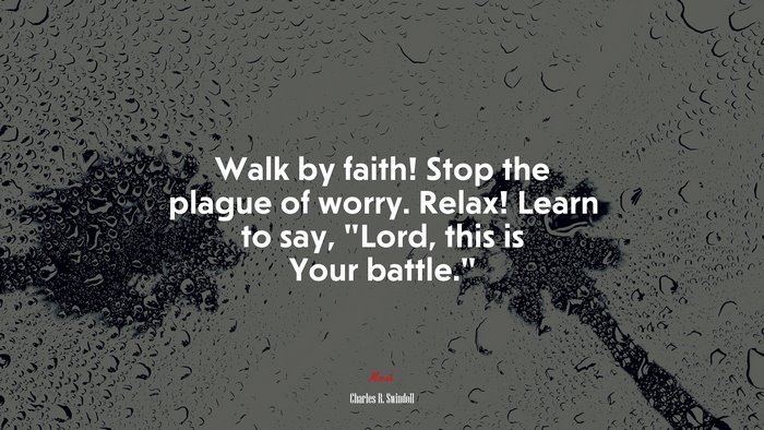 Walk by faith! Stop the plague of worry. Relax! Learn to say, “Lord, this is Your battle.” | Charles R. Swindoll quote