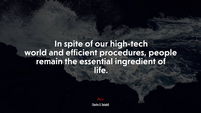 In spite of our high-tech world and efficient procedures, people remain the essential ingredient of life. | Charles R. Swindoll quote