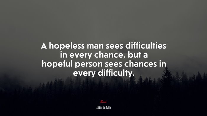 A hopeless man sees difficulties in every chance, but a hopeful person sees chances in every difficulty. | Ali ibn Abi Talib quote