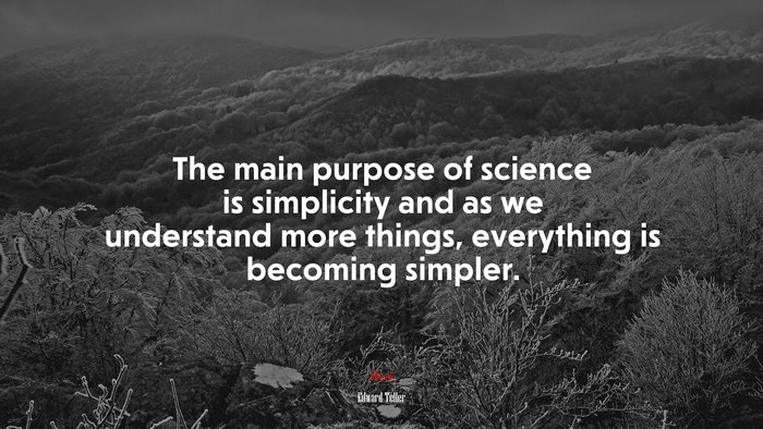 The main purpose of science is simplicity and as we understand more things, everything is becoming simpler. | Edward Teller quote