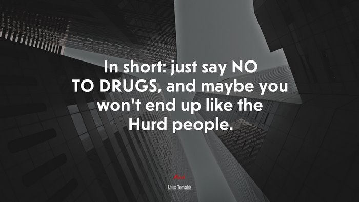 In short: just say NO TO DRUGS, and maybe you won’t end up like the Hurd people. | Linus Torvalds quote