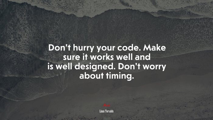 Don’t hurry your code. Make sure it works well and is well designed. Don’t worry about timing. | Linus Torvalds quote