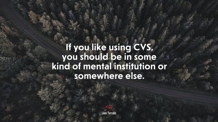 If you like using CVS, you should be in some kind of mental institution or somewhere else. | Linus Torvalds quote