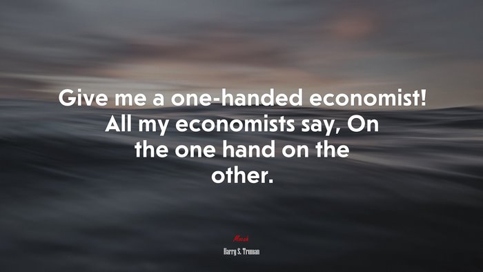 Give me a one-handed economist! All my economists say, On the one hand on the other. | Harry S. Truman quote