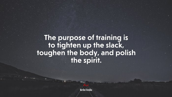 The purpose of training is to tighten up the slack, toughen the body, and polish the spirit. | Morihei Ueshiba quote