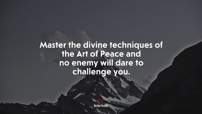 Master the divine techniques of the Art of Peace and no enemy will dare to challenge you. | Morihei Ueshiba quote