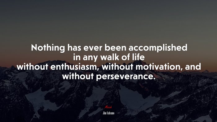 Nothing has ever been accomplished in any walk of life without enthusiasm, without motivation, and without perseverance. | Jim Valvano quote
