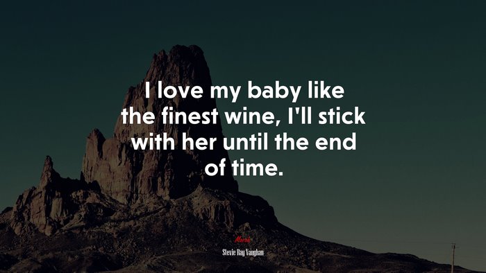 I love my baby like the finest wine, I’ll stick with her until the end of time. | Stevie Ray Vaughan quote